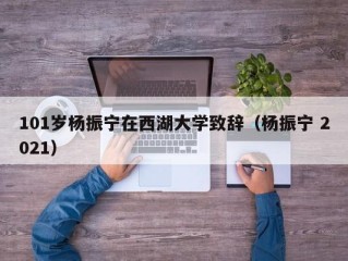 101岁杨振宁在西湖大学致辞（杨振宁 2021）