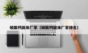 硝酸钙固体厂家（硝酸钙固体厂家排名）