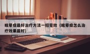 眩晕症最好治疗方法一招见效（眩晕症怎么治疗效果最好）
