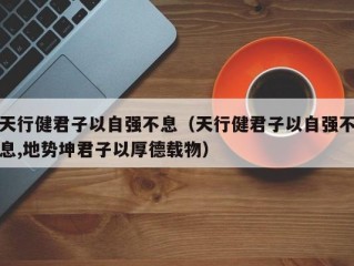 天行健君子以自强不息（天行健君子以自强不息,地势坤君子以厚德载物）