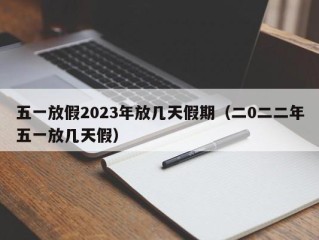 五一放假2023年放几天假期（二0二二年五一放几天假）