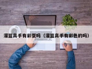 灌篮高手有彩蛋吗（灌篮高手有彩色的吗）
