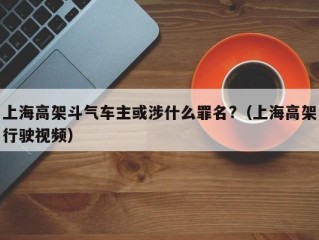 上海高架斗气车主或涉什么罪名?（上海高架行驶视频）