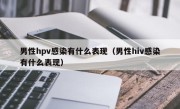 男性hpv感染有什么表现（男性hiv感染有什么表现）