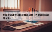 外长现场读宪法回应台湾问题（外交部回应台湾大选）
