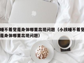 睡不着觉是身体哪里出现问题（小孩睡不着觉是身体哪里出现问题）
