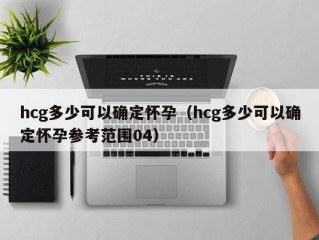 hcg多少可以确定怀孕（hcg多少可以确定怀孕参考范围04）