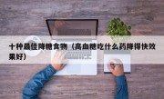 十种最佳降糖食物（高血糖吃什么药降得快效果好）