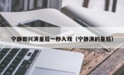宁静即兴演皇后一秒入戏（宁静演的皇后）