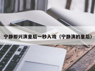 宁静即兴演皇后一秒入戏（宁静演的皇后）