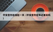 平安意外险保险一天（平安意外险有必要买吗）