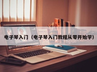 电子琴入门（电子琴入门教程从零开始学）