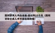 西班牙真人秀性侵案:罪犯判15个月（西班牙综艺真人秀节目在线观看）