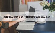 抖店平台登录入口（抖店商家入驻平台入口）