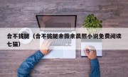 合不拢腿（合不拢腿余薇余晨熙小说免费阅读七猫）