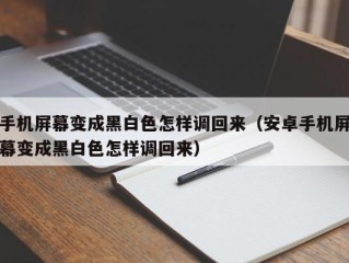 手机屏幕变成黑白色怎样调回来（安卓手机屏幕变成黑白色怎样调回来）