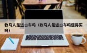 牧马人是进口车吗（牧马人是进口车吗值得买吗）