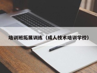 培训班拓展训练（成人技术培训学校）
