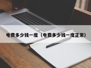 电费多少钱一度（电费多少钱一度正常）