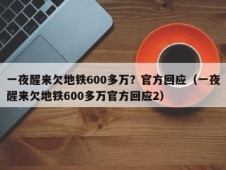 一夜醒来欠地铁600多万？官方回应（一夜醒来欠地铁600多万官方回应2）