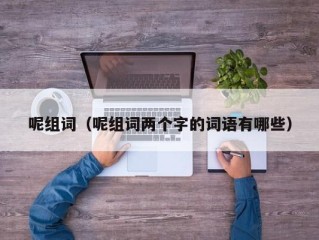 呢组词（呢组词两个字的词语有哪些）