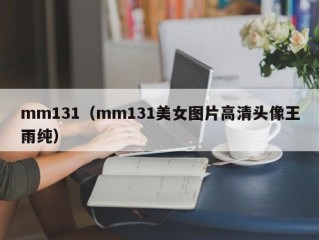 mm131（mm131美女图片高清头像王雨纯）