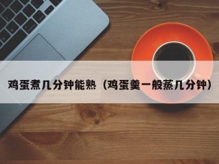 鸡蛋煮几分钟能熟（鸡蛋羹一般蒸几分钟）