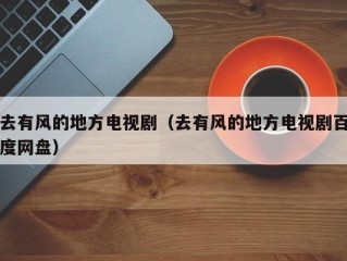 去有风的地方电视剧（去有风的地方电视剧百度网盘）