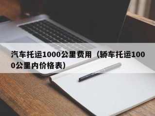 汽车托运1000公里费用（轿车托运1000公里内价格表）