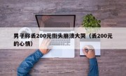 男子称丢200元街头崩溃大哭（丢200元的心情）