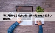闯红灯扣几分罚多少钱（闯红灯扣几分罚多少钱新规）