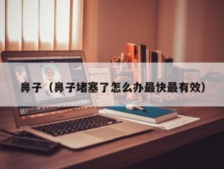 鼻子（鼻子堵塞了怎么办最快最有效）