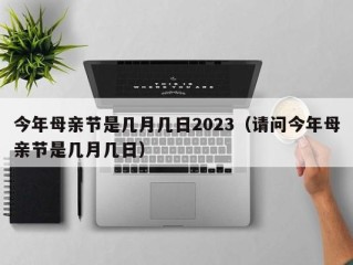 今年母亲节是几月几日2023（请问今年母亲节是几月几日）
