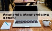 胰腺癌的早期症状（胰腺癌的早期症状做B超能查出来吗）