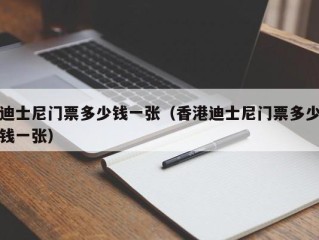 迪士尼门票多少钱一张（香港迪士尼门票多少钱一张）