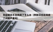 月经期忍不住同房了怎么办（例假没忍住同房了问题严重吗）