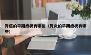 胃癌的早期症状有哪些（胃炎的早期症状有哪些）