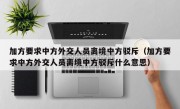 加方要求中方外交人员离境中方驳斥（加方要求中方外交人员离境中方驳斥什么意思）