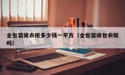 全包装修衣柜多少钱一平方（全包装修包衣柜吗）