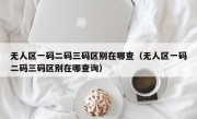无人区一码二码三码区别在哪查（无人区一码二码三码区别在哪查询）
