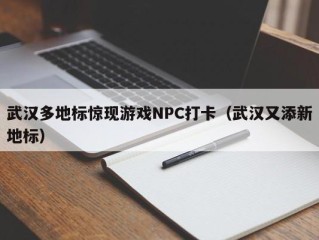 武汉多地标惊现游戏NPC打卡（武汉又添新地标）