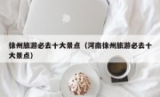 徐州旅游必去十大景点（河南徐州旅游必去十大景点）