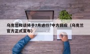 乌克兰和谈将于7月进行?中方回应（乌克兰官方正式宣布）