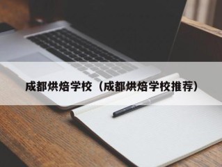 成都烘焙学校（成都烘焙学校推荐）