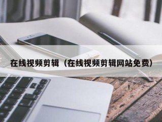 在线视频剪辑（在线视频剪辑网站免费）