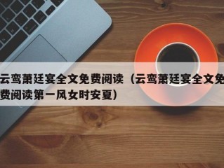云鸾萧廷宴全文免费阅读（云鸾萧廷宴全文免费阅读第一风女时安夏）