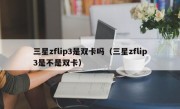 三星zflip3是双卡吗（三星zflip3是不是双卡）