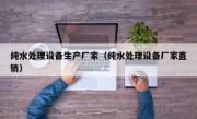 纯水处理设备生产厂家（纯水处理设备厂家直销）