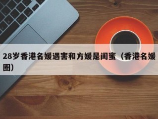 28岁香港名媛遇害和方媛是闺蜜（香港名媛圈）