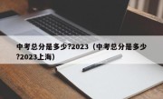 中考总分是多少?2023（中考总分是多少?2023上海）